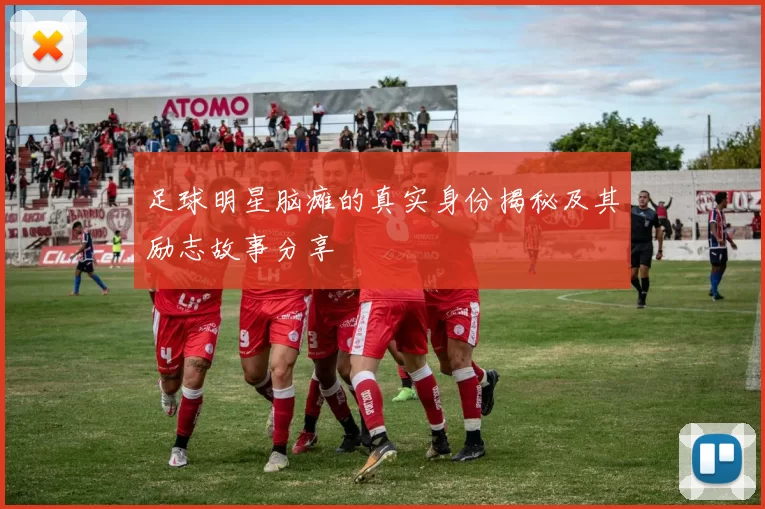 足球明星脑瘫的真实身份揭秘及其励志故事分享