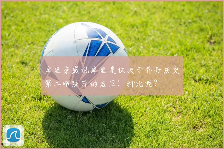 库里亲戚说库里是仅次于乔丹历史第二难防守的后卫！科比呢？