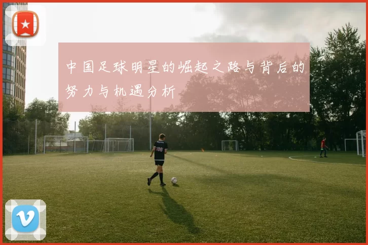 中国足球明星的崛起之路与背后的努力与机遇分析
