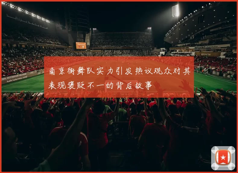 南京街舞队实力引发热议观众对其表现褒贬不一的背后故事