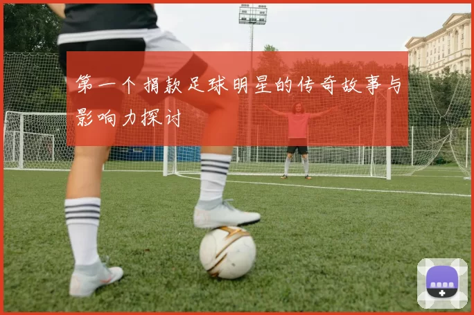 第一个捐款足球明星的传奇故事与影响力探讨