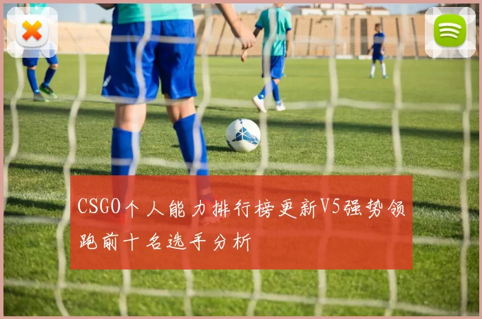 CSGO个人能力排行榜更新V5强势领跑前十名选手分析