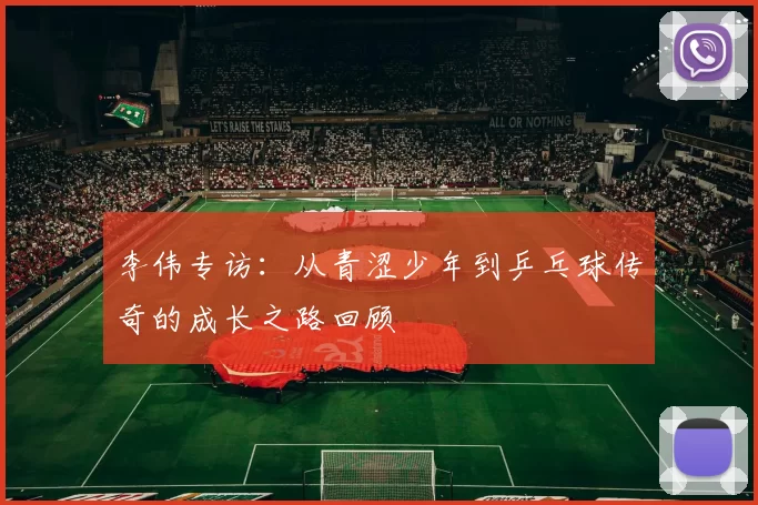 李伟专访：从青涩少年到乒乓球传奇的成长之路回顾