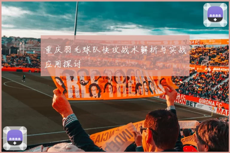 重庆羽毛球队快攻战术解析与实战应用探讨