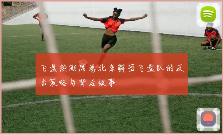 飞盘热潮席卷北京解密飞盘队的反击策略与背后故事