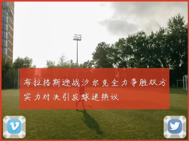 布拉格斯迎战沙尔克全力争胜双方实力对决引发球迷热议