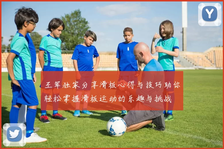 王军独家分享滑板心得与技巧助你轻松掌握滑板运动的乐趣与挑战