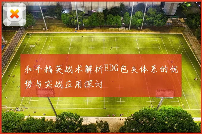 和平精英战术解析EDG包夹体系的优势与实战应用探讨