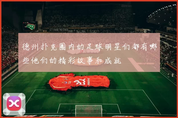 德州扑克圈内的足球明星们都有哪些他们的精彩故事和成就