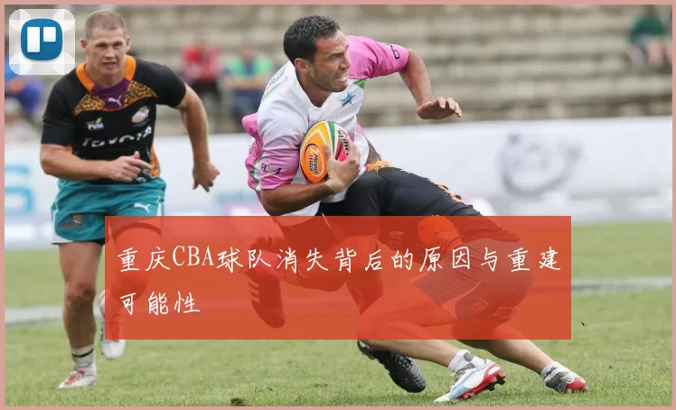重庆CBA球队消失背后的原因与重建可能性