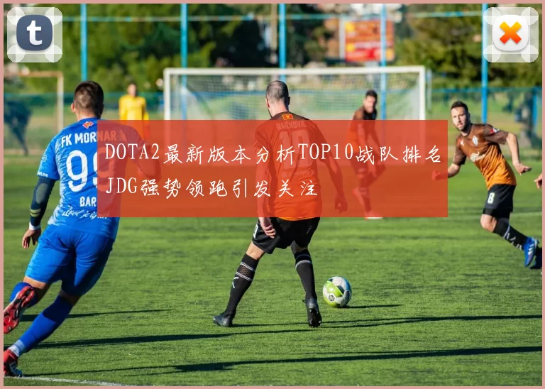 DOTA2最新版本分析TOP10战队排名JDG强势领跑引发关注