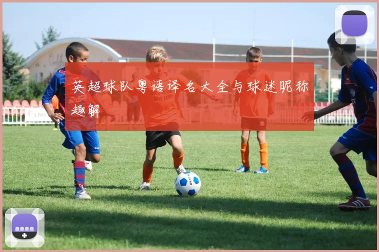 英超球队粤语译名大全与球迷昵称趣解