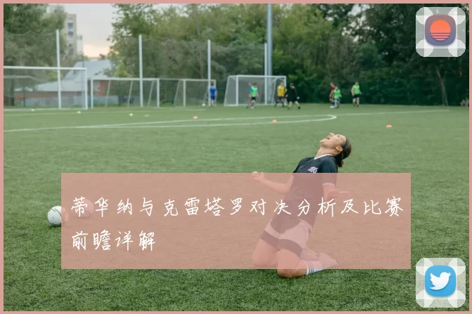 蒂华纳与克雷塔罗对决分析及比赛前瞻详解