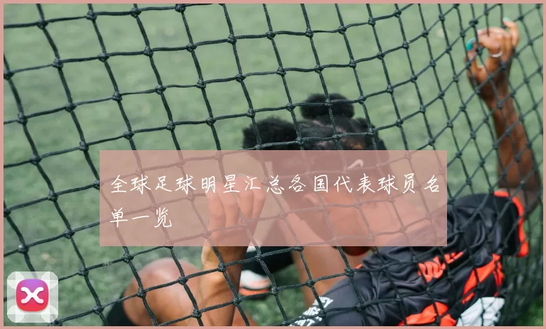 全球足球明星汇总各国代表球员名单一览