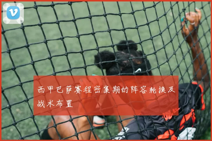 西甲巴萨赛程密集期的阵容轮换及战术布置