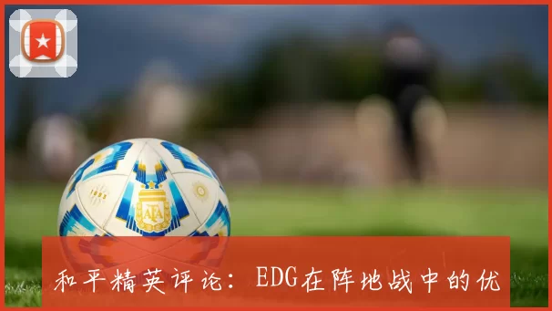 和平精英评论：EDG在阵地战中的优势与不足分析