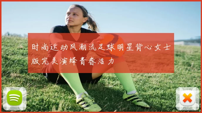 时尚运动风潮流足球明星背心女士版完美演绎青春活力
