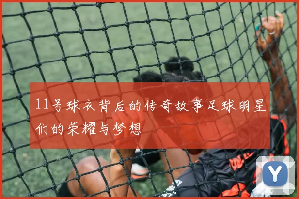 11号球衣背后的传奇故事足球明星们的荣耀与梦想