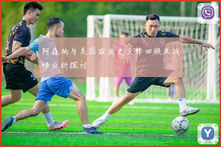 阿森纳与美因兹历史交锋回顾及战绩分析探讨